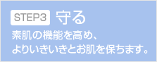 STEP3 守る 素肌の機能を高め、よりいきいきとお肌を保ちます。