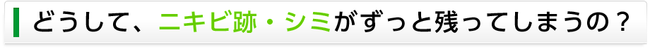 どうして、ニキビ跡・シミがずっと残ってしまうの？