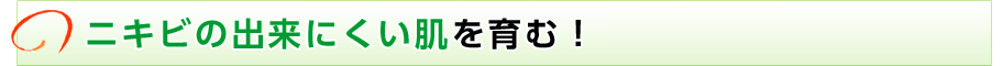 ニキビの出来にくい肌を育む！