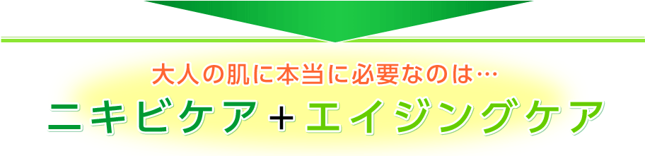 大人の肌に本当に必要なのは…ニキビケア＋エイジングケア