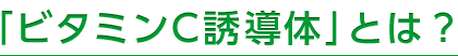 「ビタミンC誘導体」とは？