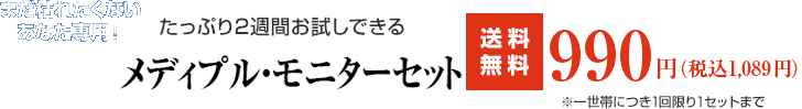 まだ枯れたくないあなた専用！たっぷり2週間お試しできる【メディプル・モニターセット】